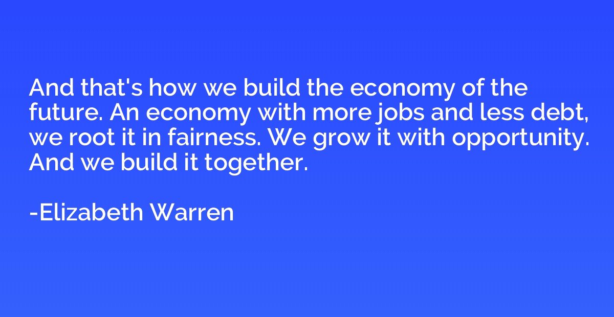 And that's how we build the economy of the future. An econom