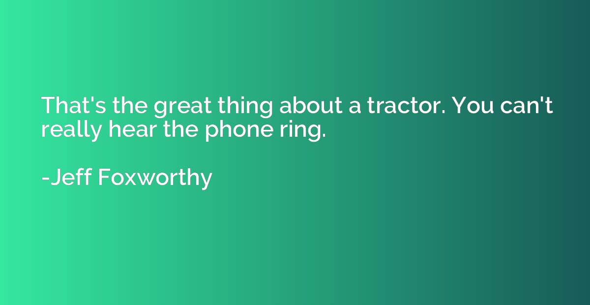 That's the great thing about a tractor. You can't really hea