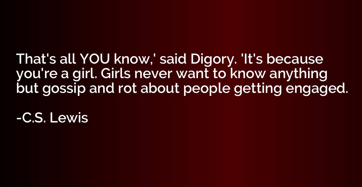 That's all YOU know,' said Digory. 'It's because you're a gi