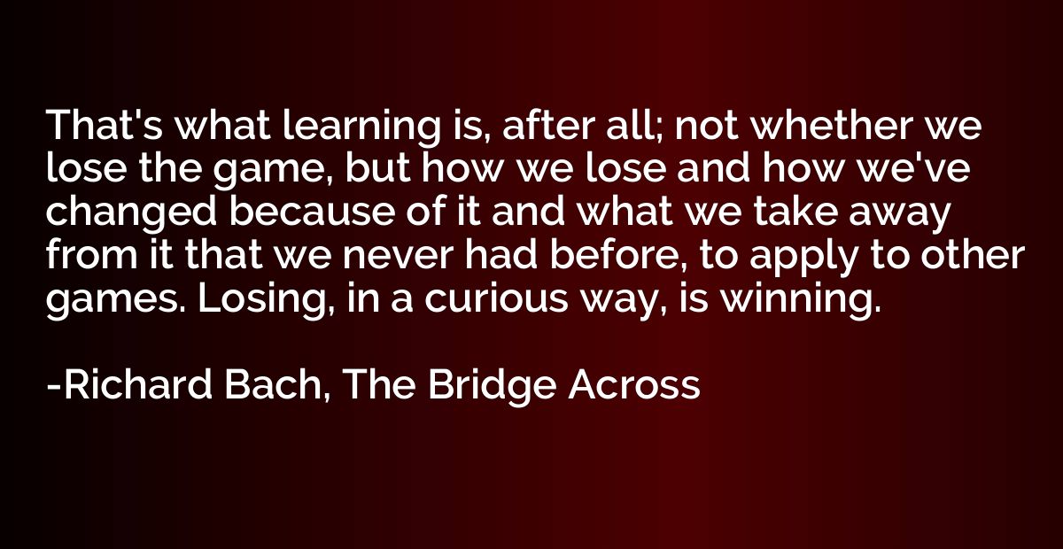 That's what learning is, after all; not whether we lose the 