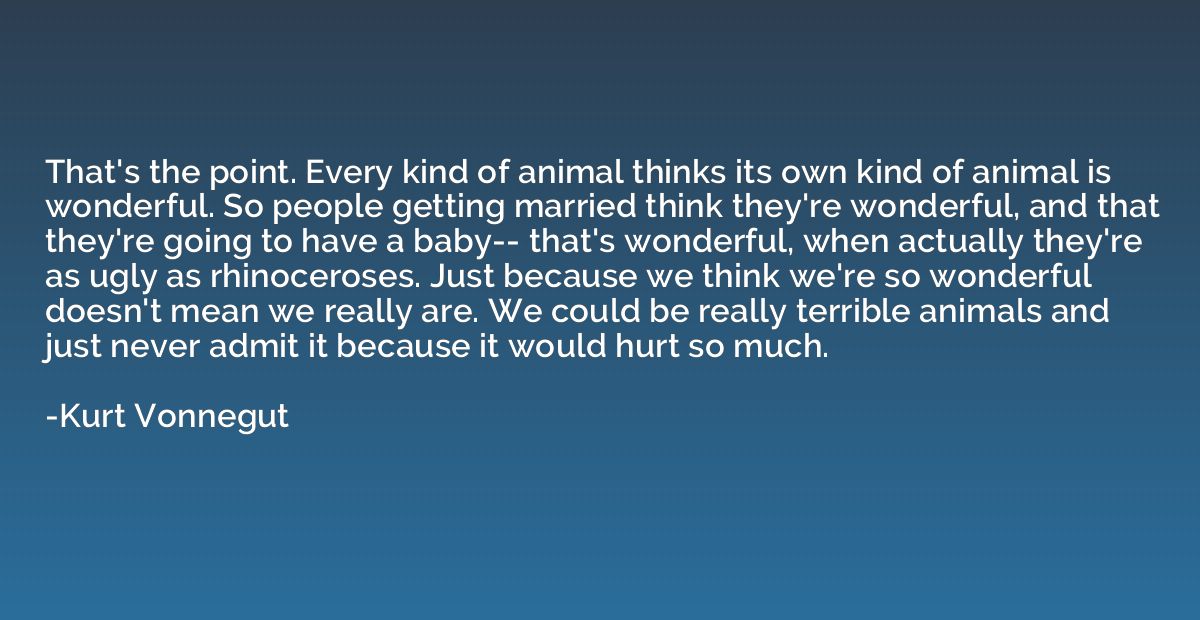 That's the point. Every kind of animal thinks its own kind o