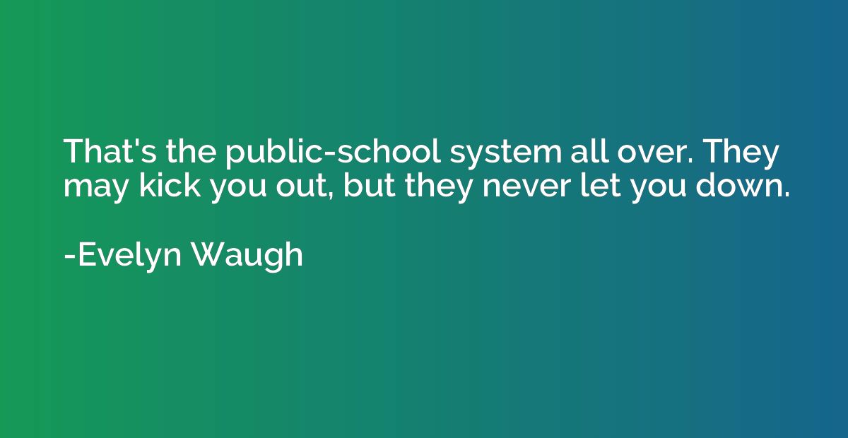 That's the public-school system all over. They may kick you 