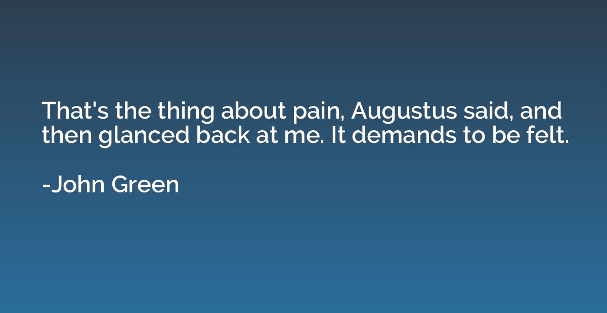 That's the thing about pain, Augustus said, and then glanced