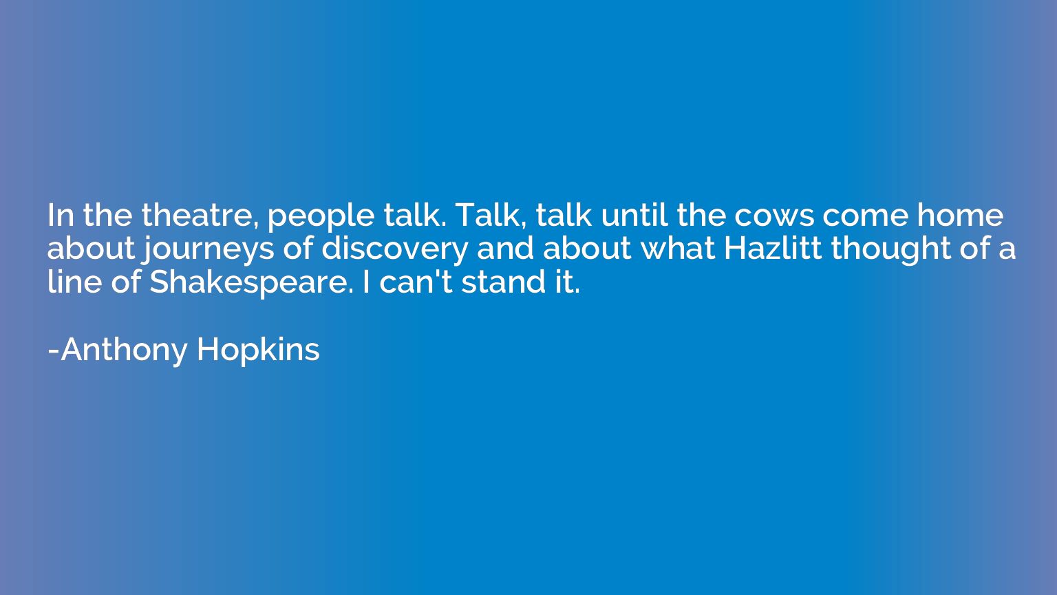 In the theatre, people talk. Talk, talk until the cows come 