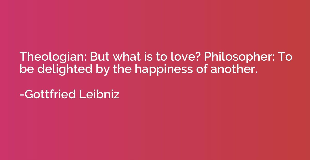 Theologian: But what is to love? Philosopher: To be delighte