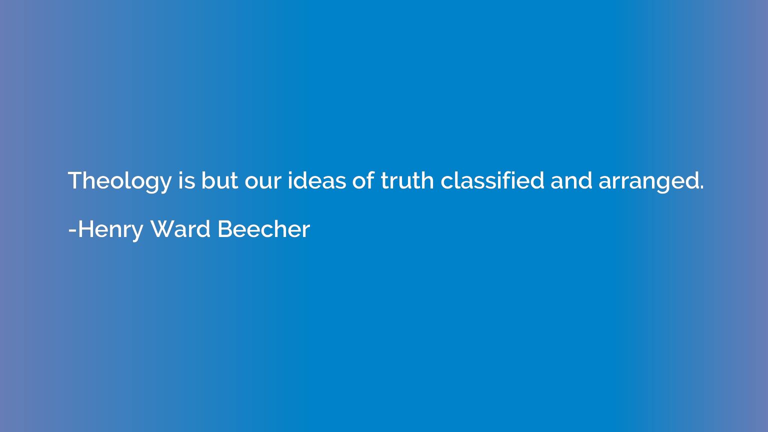 Theology is but our ideas of truth classified and arranged.