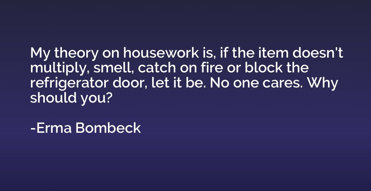 My theory on housework is, if the item doesn't multiply, sme