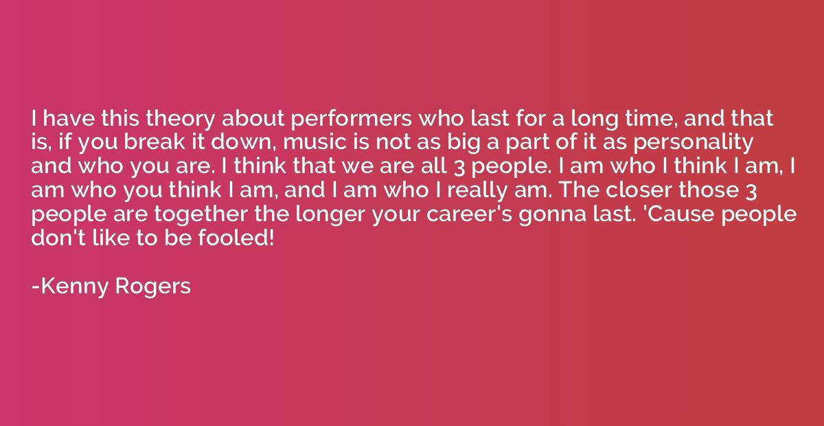 I have this theory about performers who last for a long time