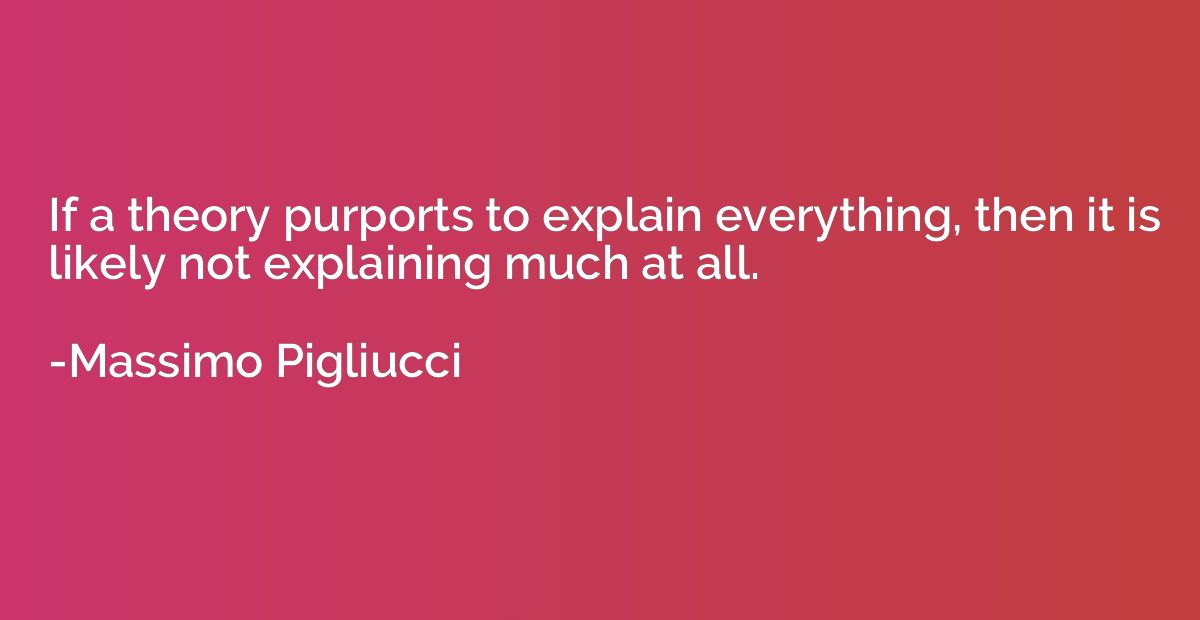 If a theory purports to explain everything, then it is likel