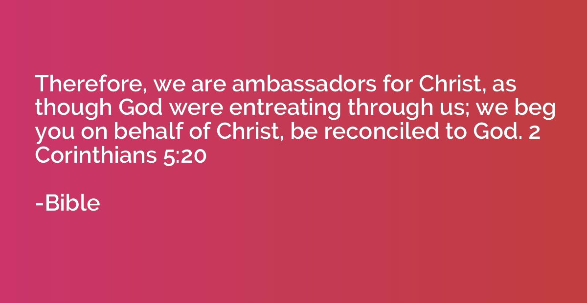 Therefore, we are ambassadors for Christ, as though God were