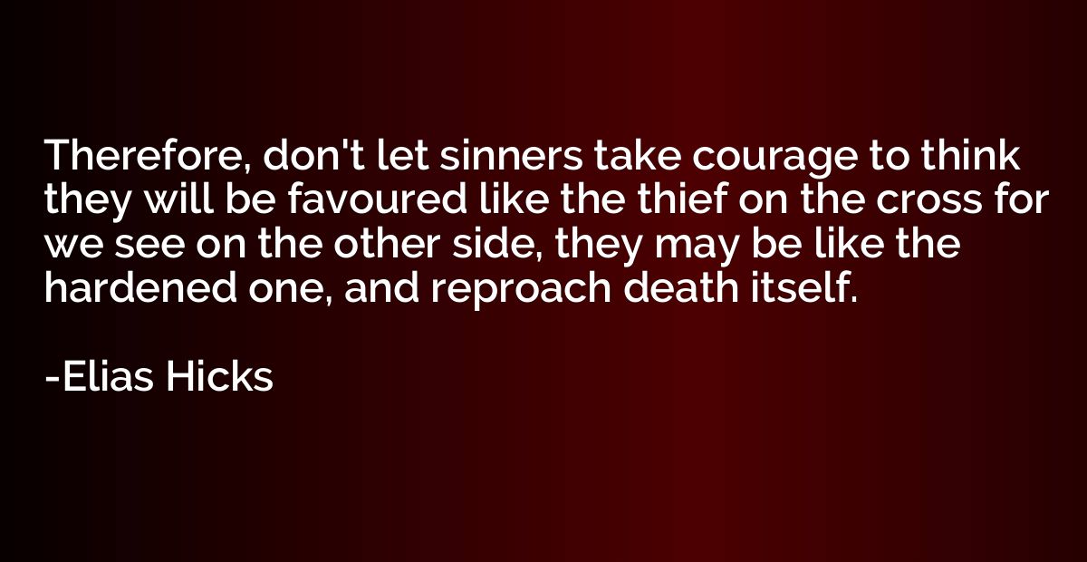 Therefore, don't let sinners take courage to think they will