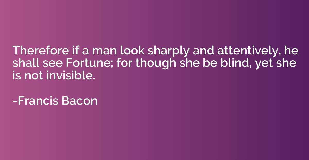 Therefore if a man look sharply and attentively, he shall se