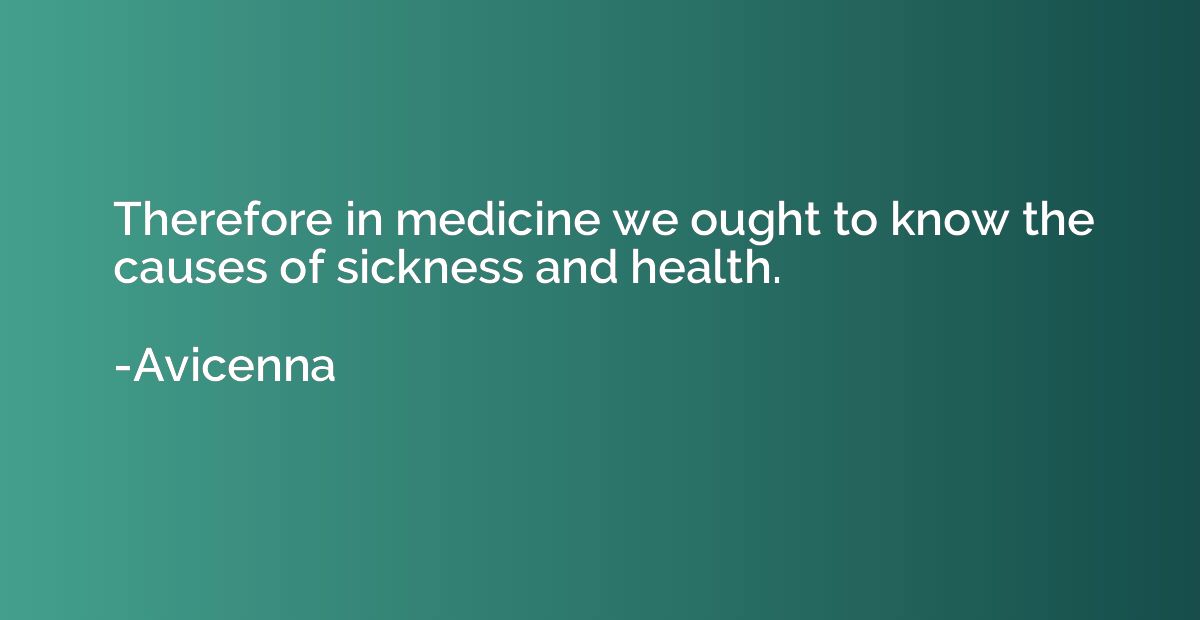 Therefore in medicine we ought to know the causes of sicknes
