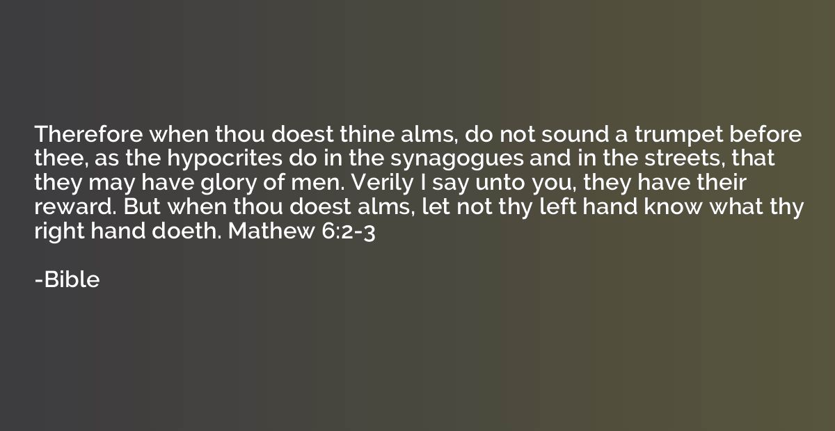 Therefore when thou doest thine alms, do not sound a trumpet