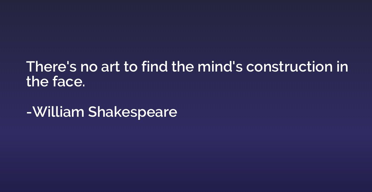 There's no art to find the mind's construction in the face.