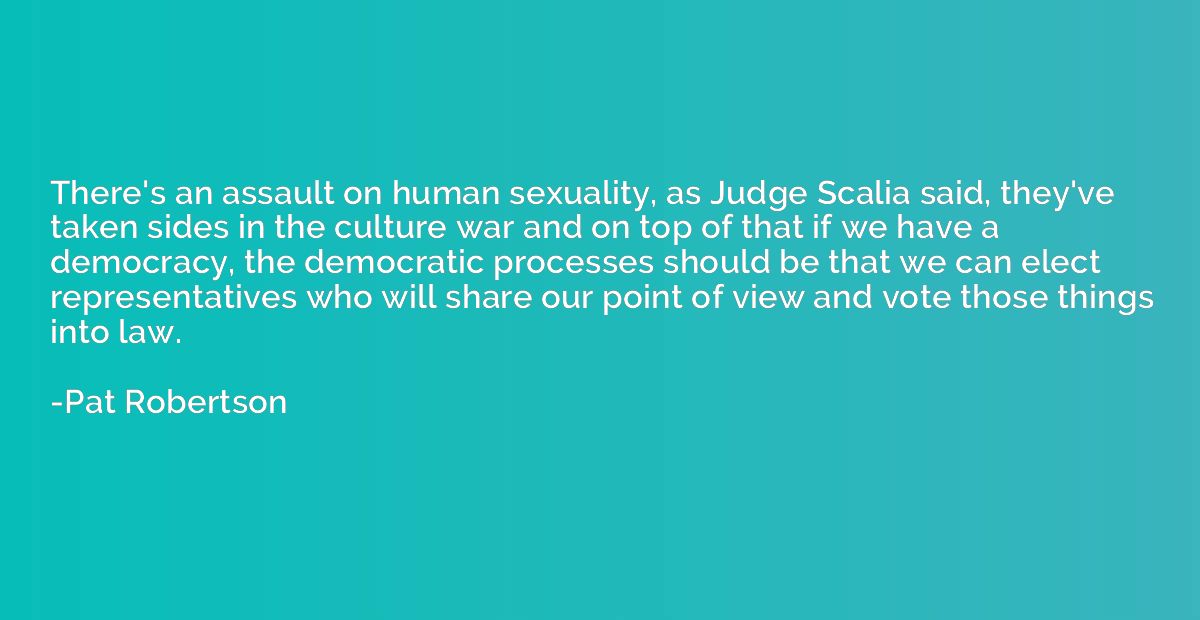 There's an assault on human sexuality, as Judge Scalia said,