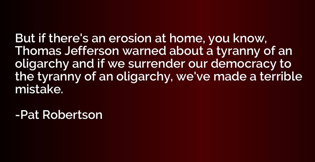 But if there's an erosion at home, you know, Thomas Jefferso