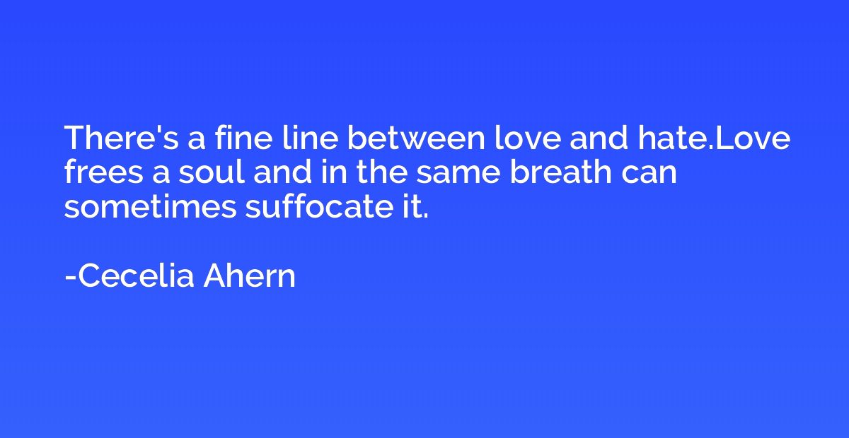 There's a fine line between love and hate.Love frees a soul 