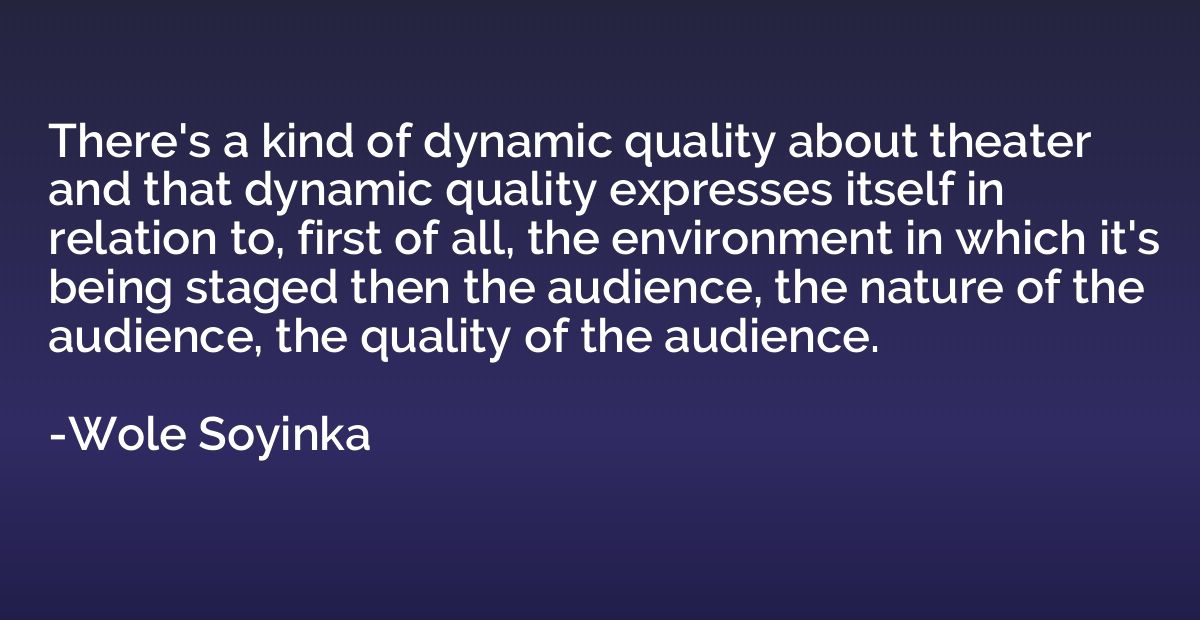 There's a kind of dynamic quality about theater and that dyn