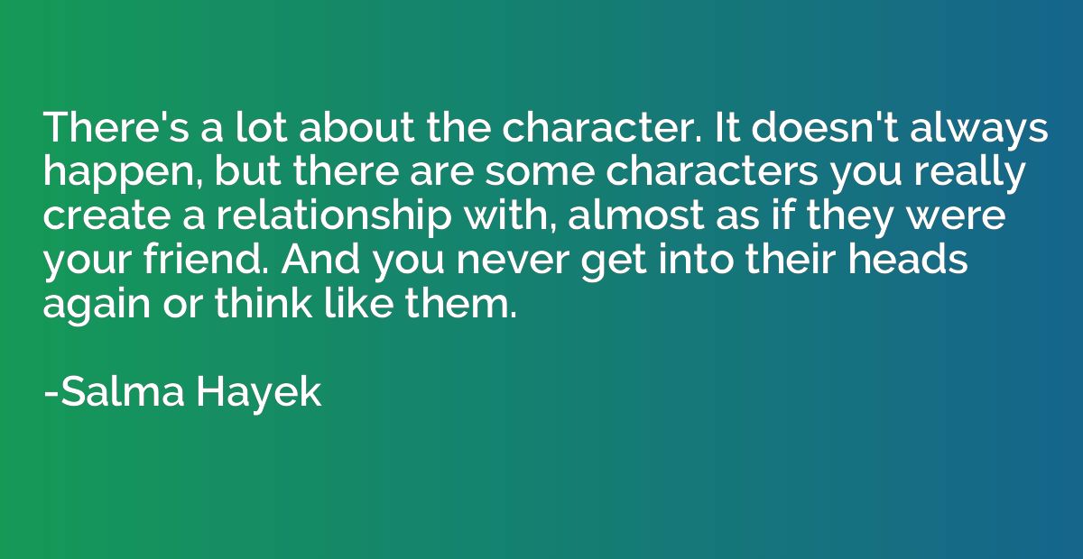 There's a lot about the character. It doesn't always happen,