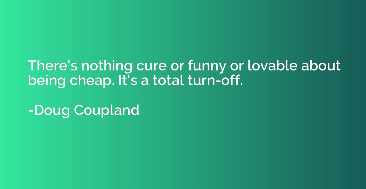 There's nothing cure or funny or lovable about being cheap. 