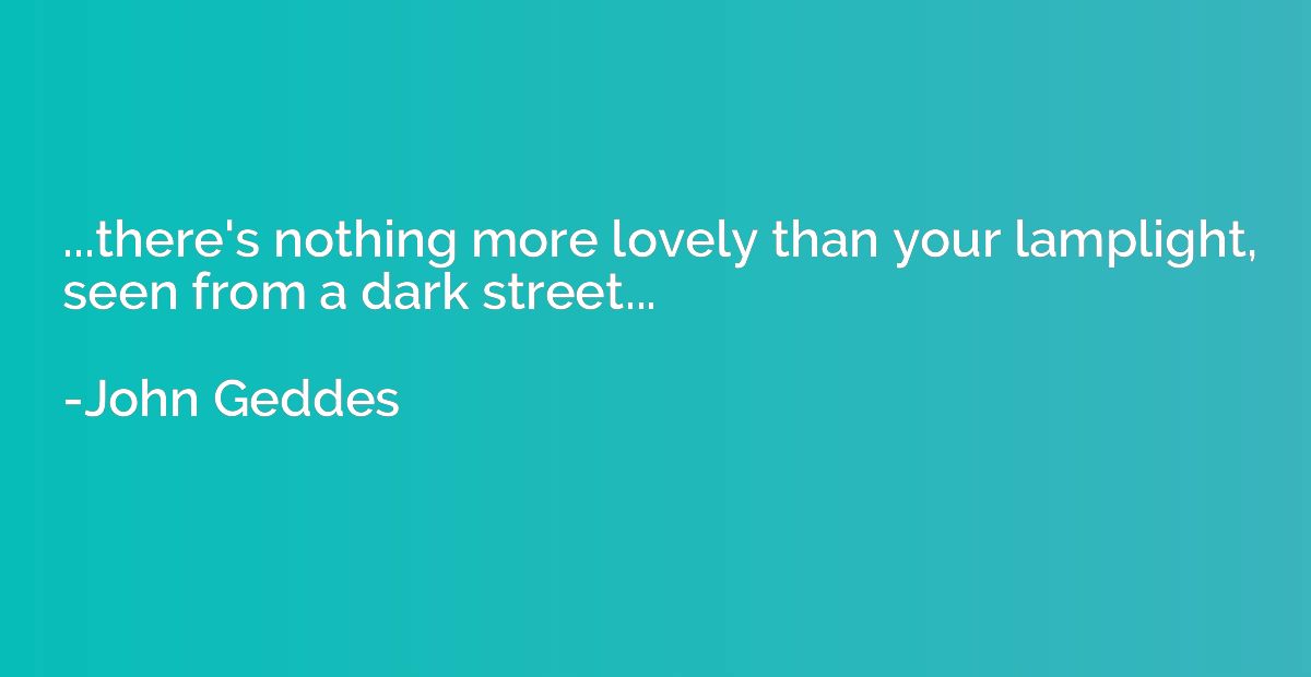 ...there's nothing more lovely than your lamplight, seen fro