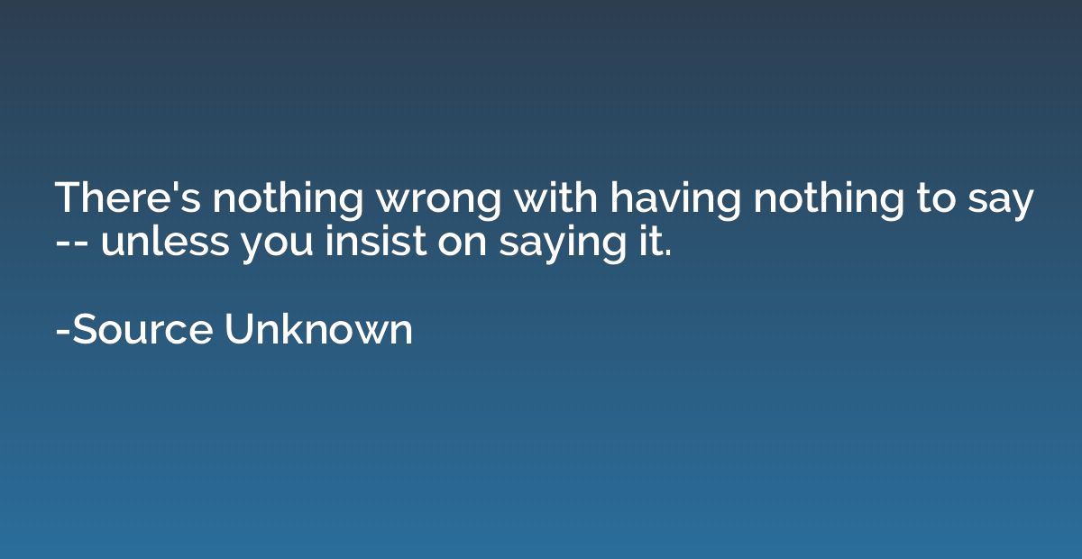 There's nothing wrong with having nothing to say -- unless y