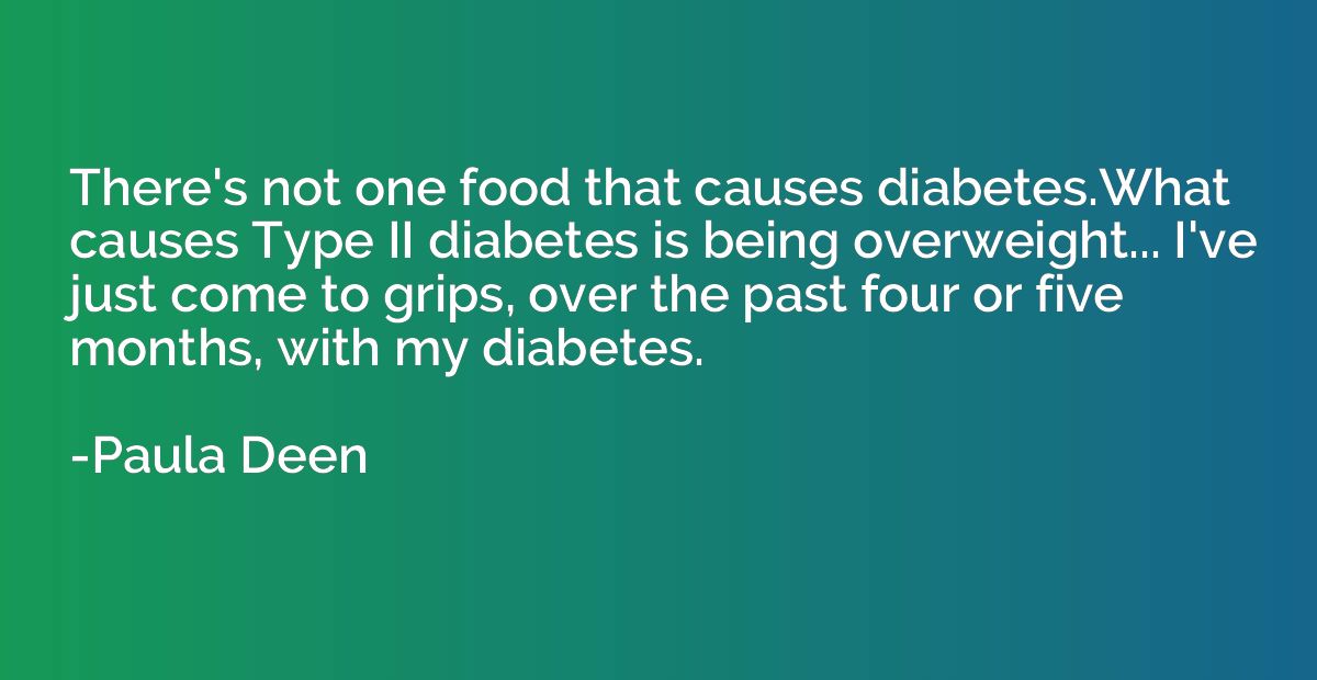 There's not one food that causes diabetes.What causes Type I