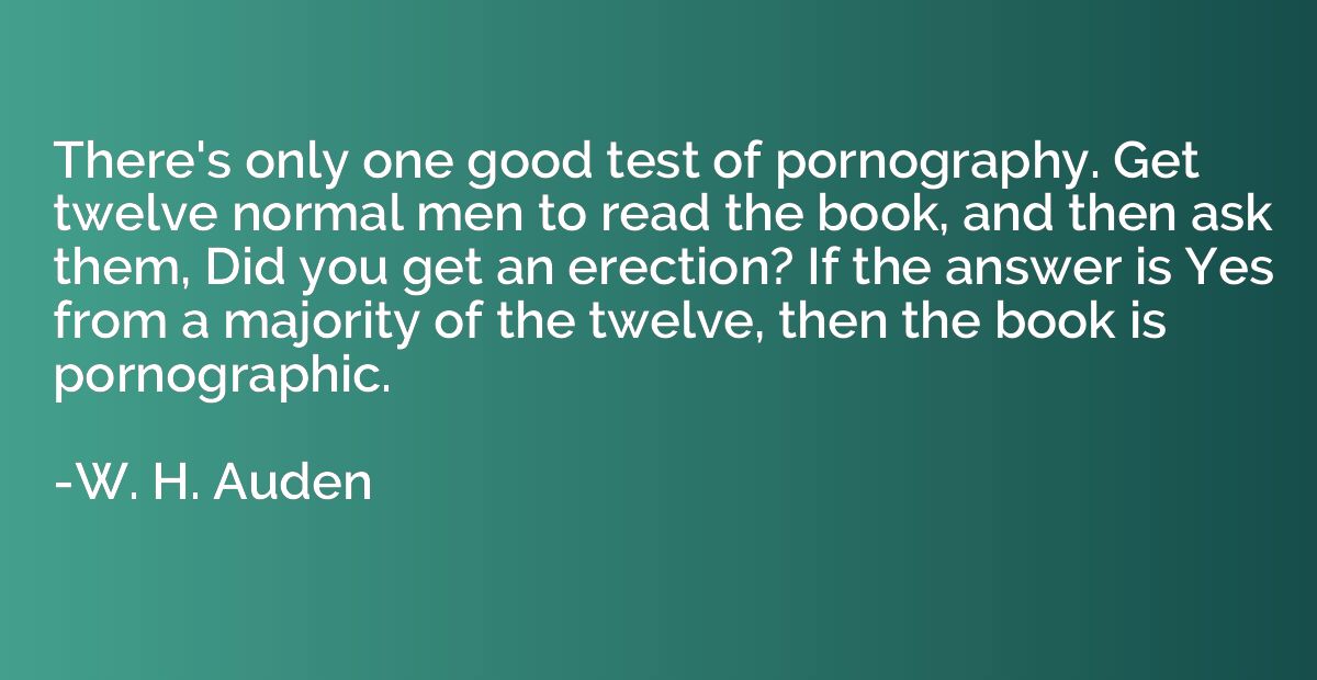 There's only one good test of pornography. Get twelve normal