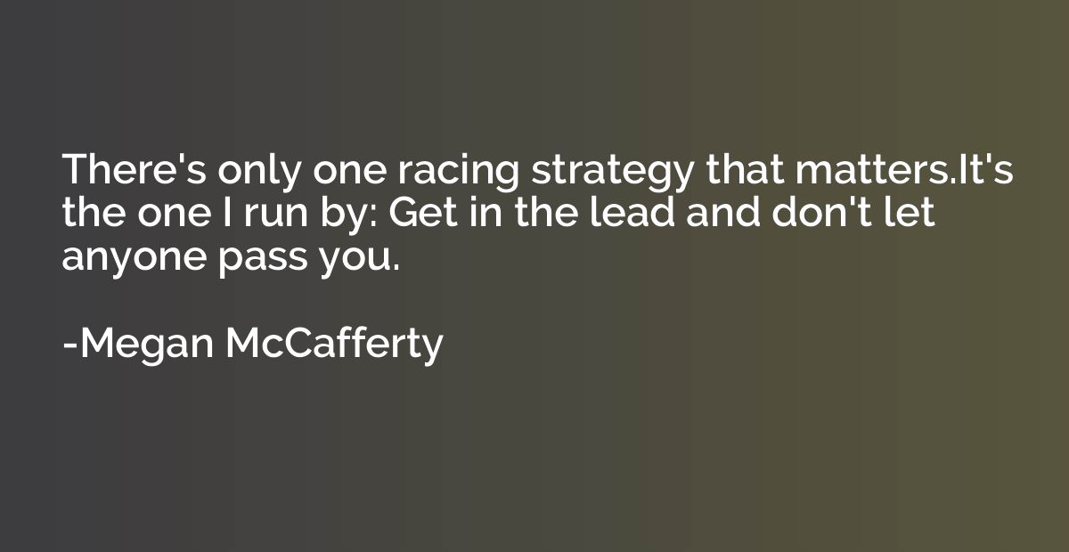 There's only one racing strategy that matters.It's the one I