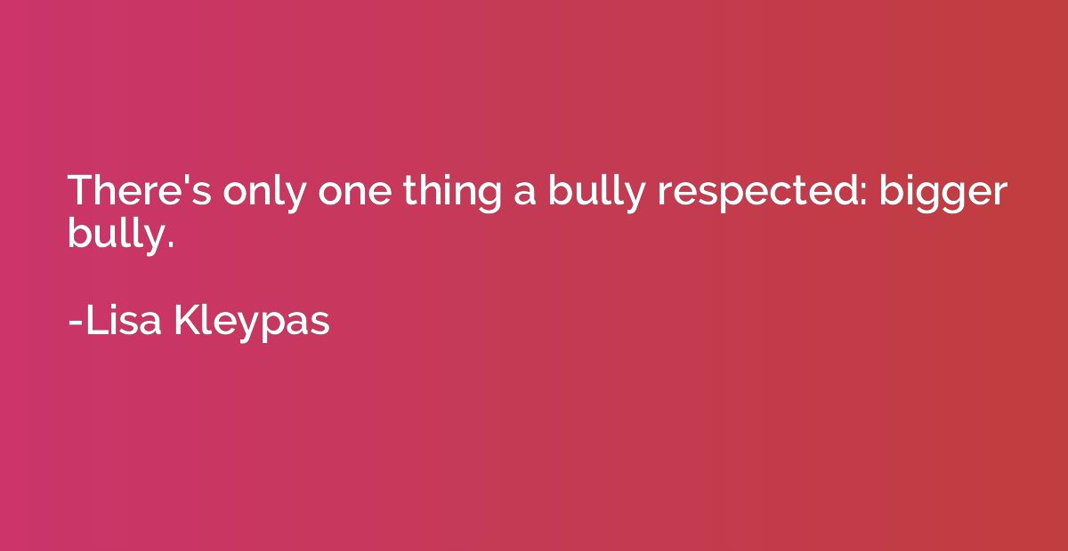 There's only one thing a bully respected: bigger bully.