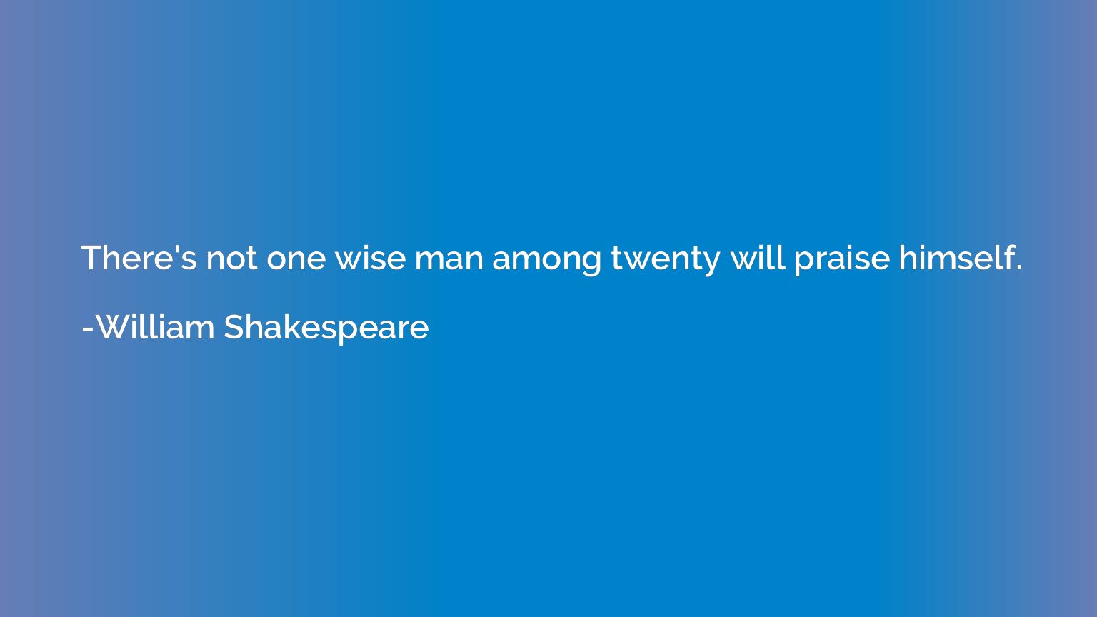 There's not one wise man among twenty will praise himself.