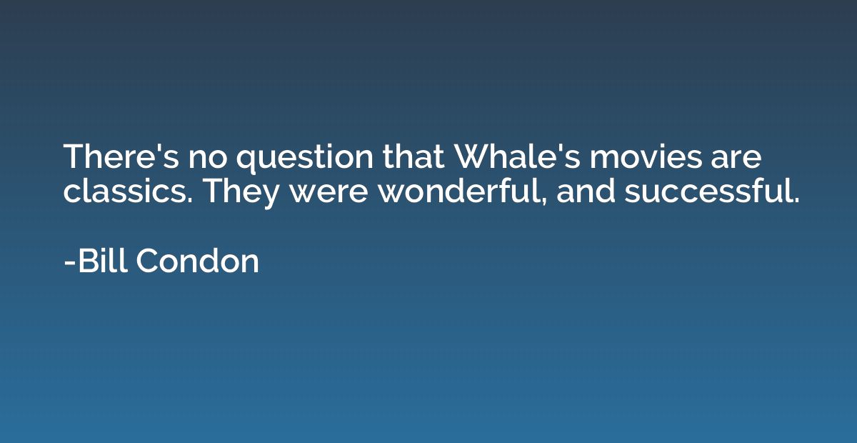 There's no question that Whale's movies are classics. They w