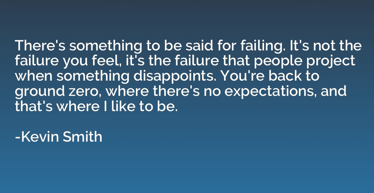 There's something to be said for failing. It's not the failu