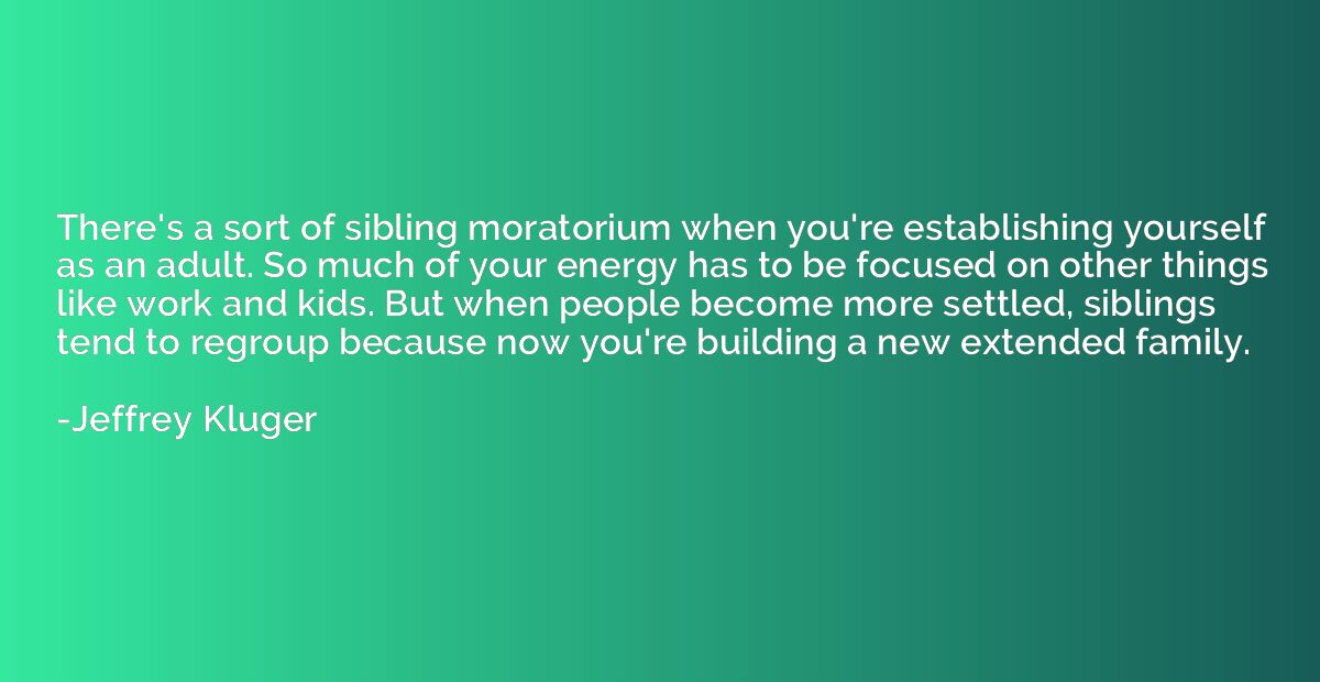 There's a sort of sibling moratorium when you're establishin