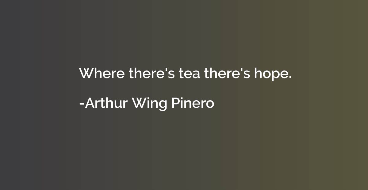 Where there's tea there's hope.