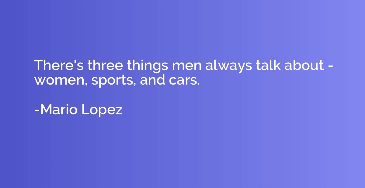 There's three things men always talk about - women, sports, 