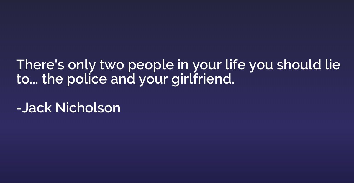 There's only two people in your life you should lie to... th