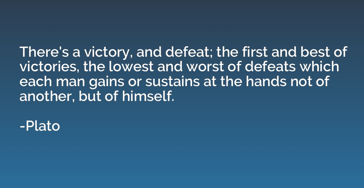 There's a victory, and defeat; the first and best of victori