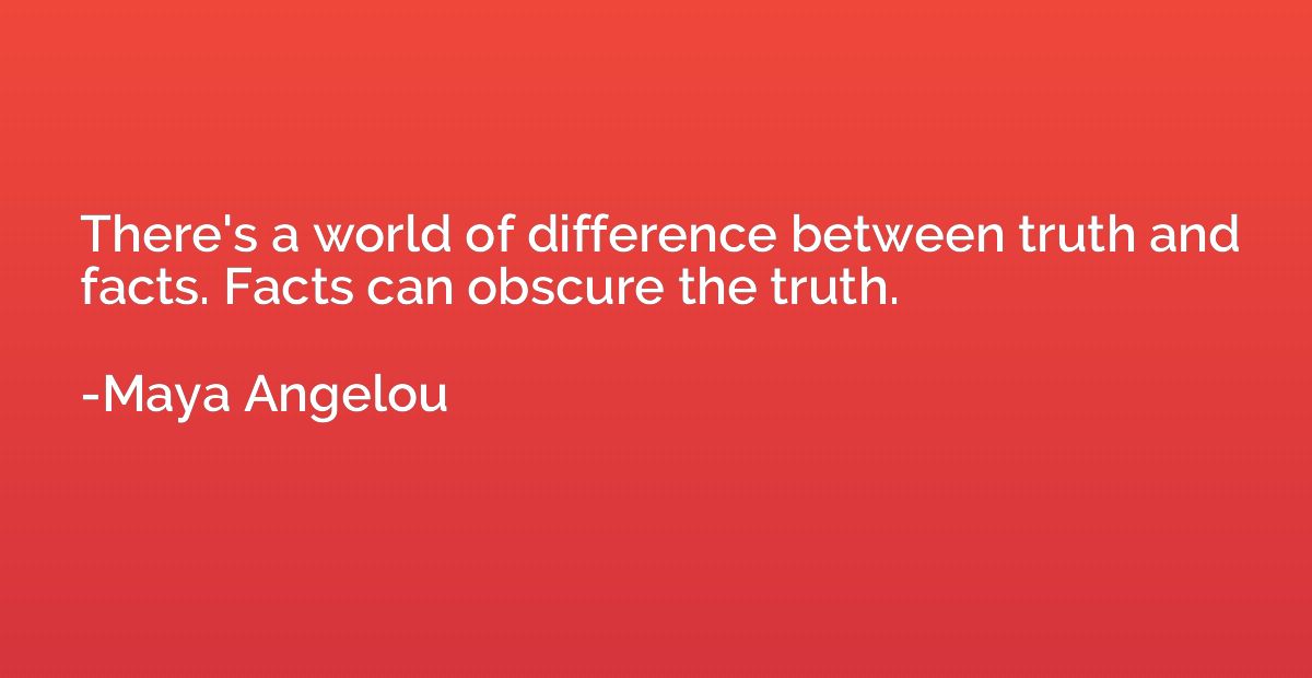 There's a world of difference between truth and facts. Facts