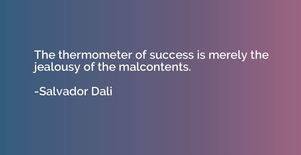 The thermometer of success is merely the jealousy of the mal