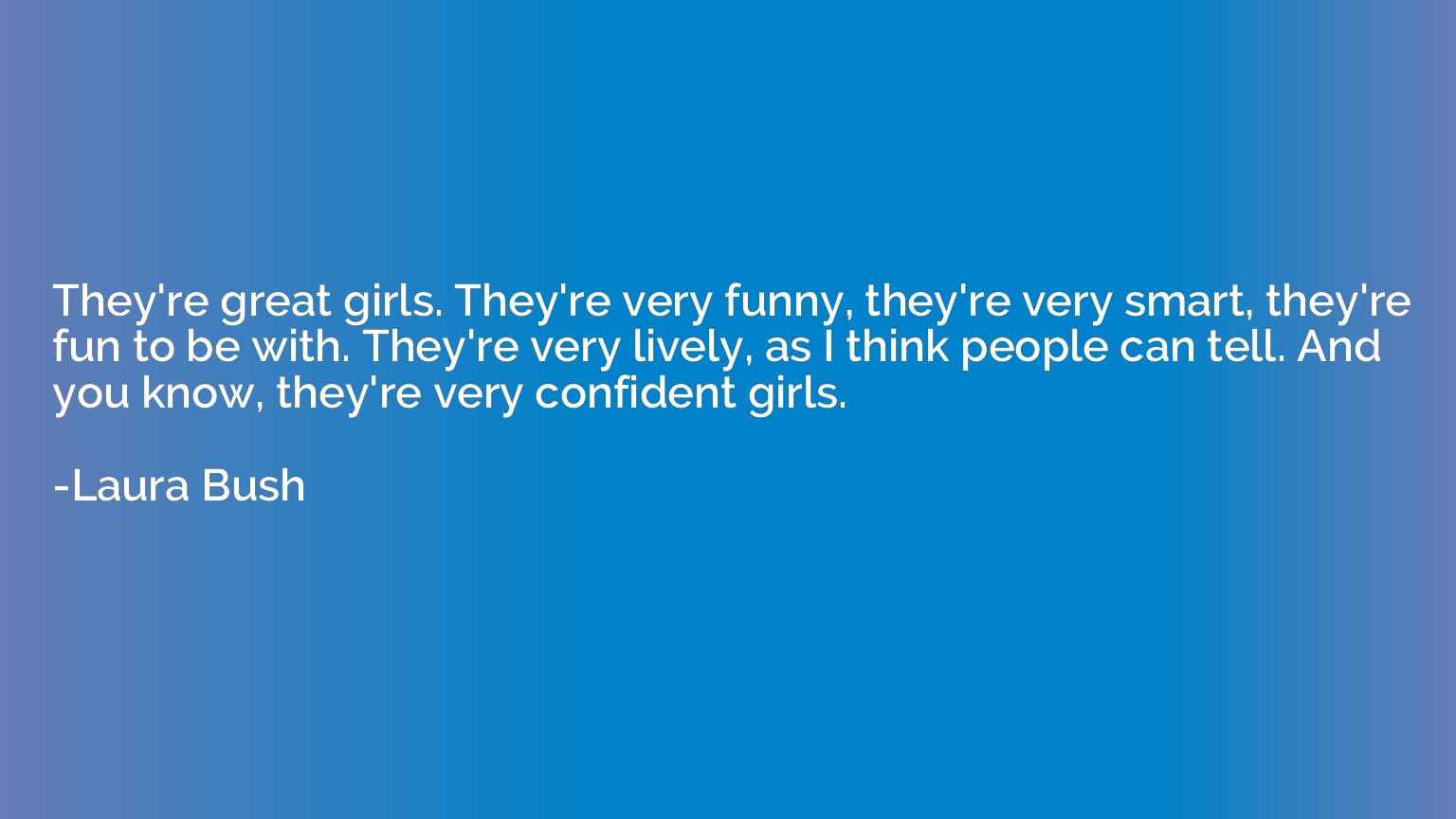 They're great girls. They're very funny, they're very smart,
