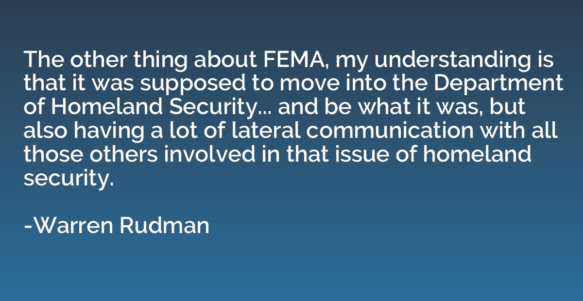 The other thing about FEMA, my understanding is that it was 