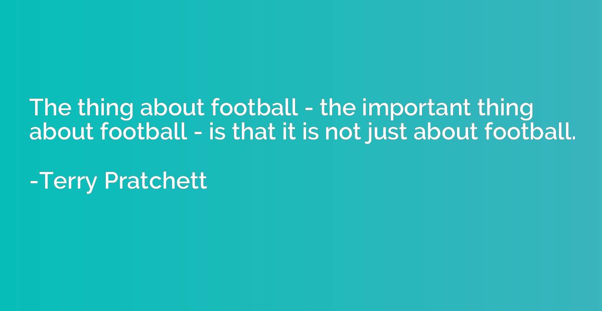 The thing about football - the important thing about footbal