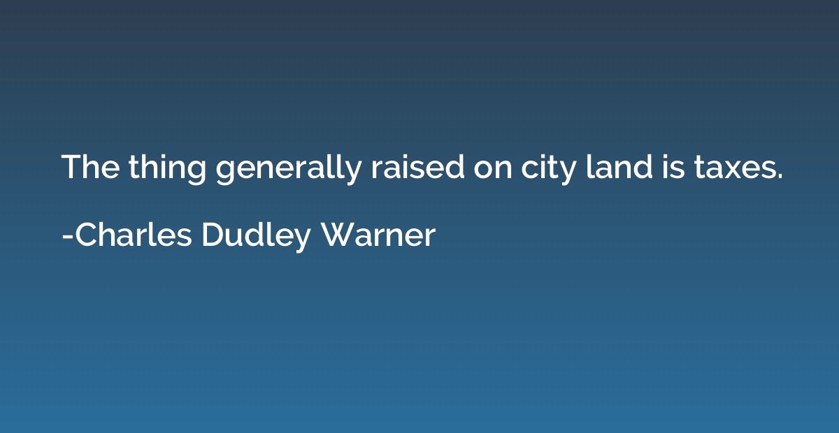The thing generally raised on city land is taxes.