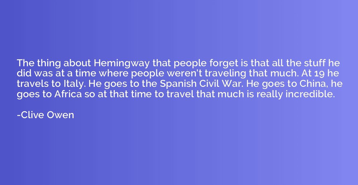 The thing about Hemingway that people forget is that all the
