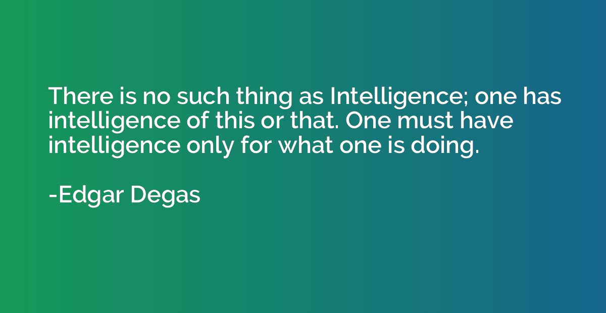 There is no such thing as Intelligence; one has intelligence