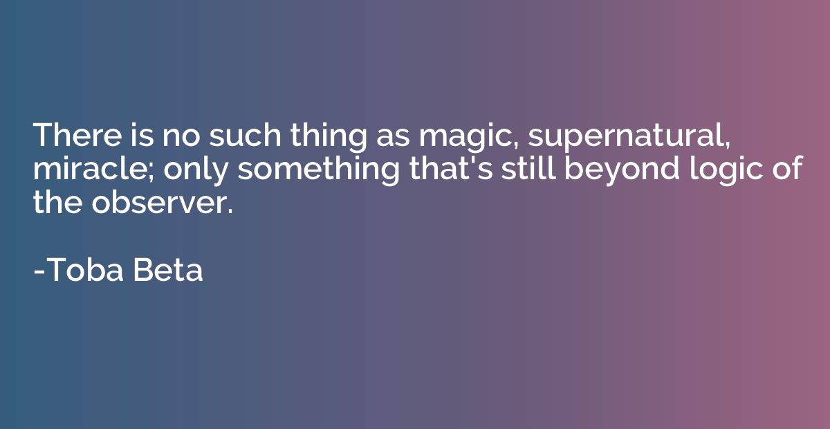 There is no such thing as magic, supernatural, miracle; only