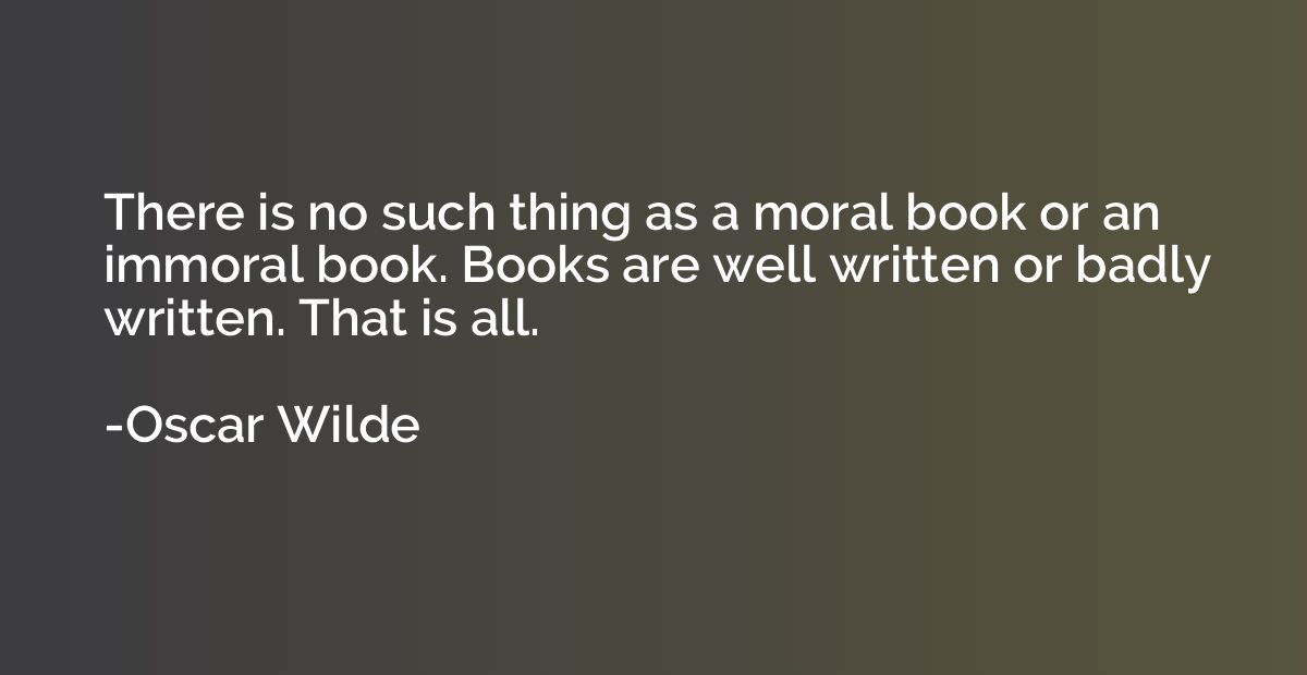 There is no such thing as a moral book or an immoral book. B