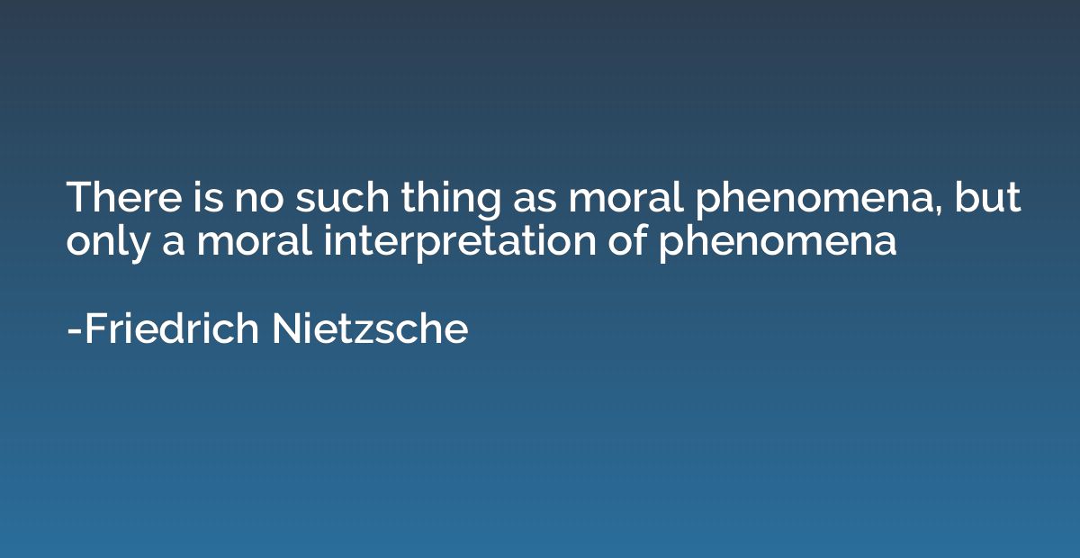 There is no such thing as moral phenomena, but only a moral 